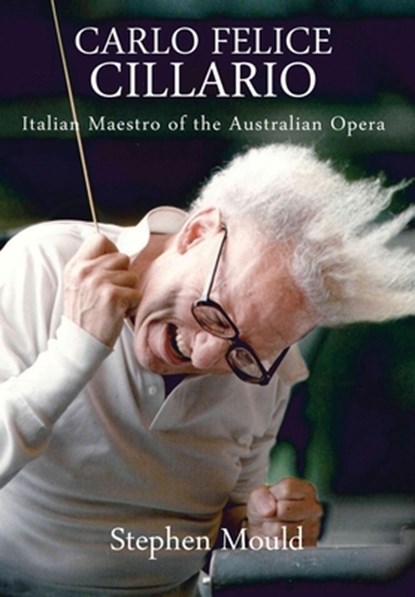 Carlo Felice Cillario: Italian Maestro of the Australian Opera, Stephen Mould - Gebonden - 9781923224278