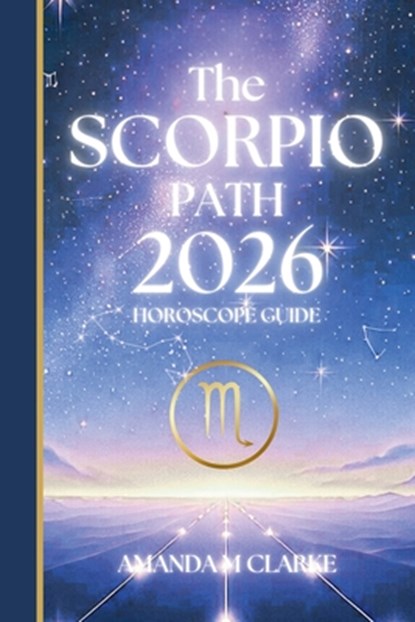 The SCORPIO Path: Your full 2026 Daily Horoscope Guide, Amanda M. Clarke - Paperback - 9781923614086