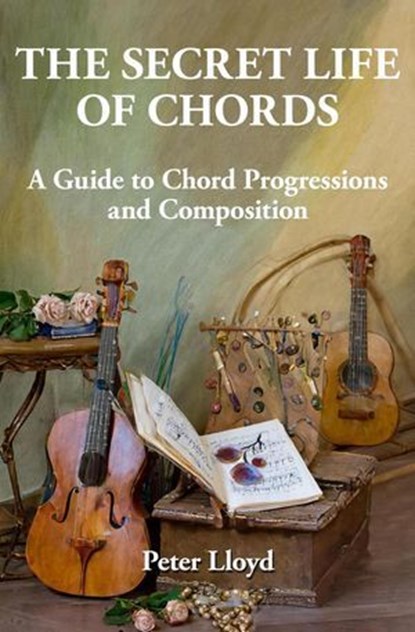 The Secret Life of Chords: A Guide to Chord Progressions and Composition, Peter Lloyd - Ebook - 9781925029765