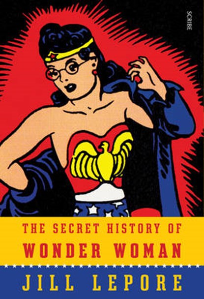 Secret History of Wonder Woman, LEPORE,  Jill - Paperback - 9781925106329