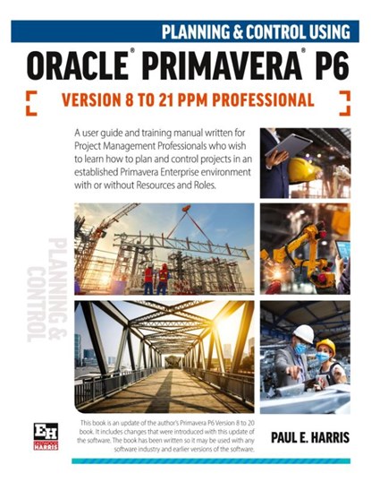 Planning and Control Using Oracle Primavera P6 Versions 8 to 21 PPM Professional, Paul E Harris - Paperback - 9781925185829