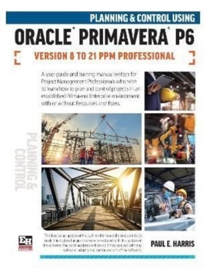 Planning and Control Using Oracle Primavera P6 Versions 8 to 21 PPM Professional, Paul E Harris - Paperback - 9781925185836