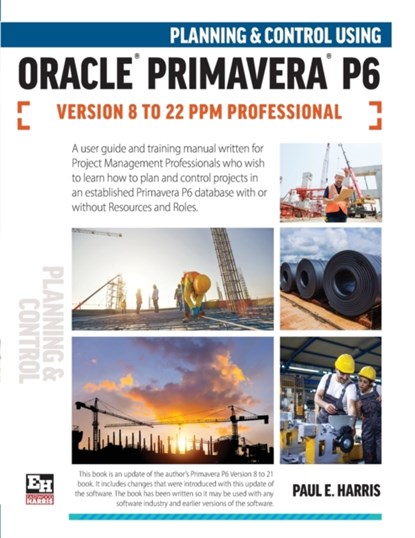 Planning and Control Using Oracle Primavera P6 Versions 8 to 22 PPM Professional, Paul E Harris - Paperback - 9781925185928