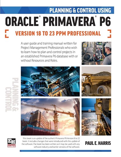 Planning and Control Using Oracle Primavera P6 Versions 18 to 23 PPM Professional, Paul E Harris - Paperback - 9781925185973