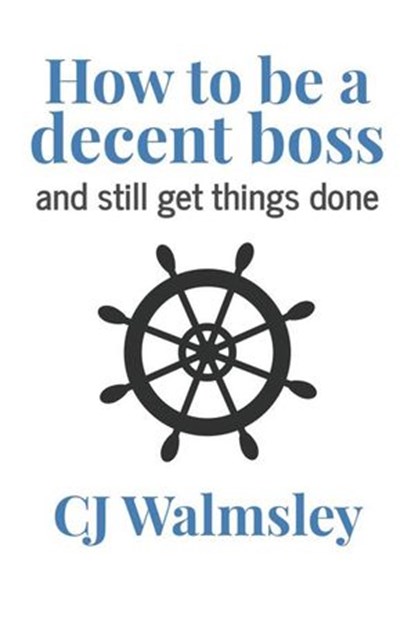 How to Be a Decent Boss – And Still Get Things Done, CJ Walmsley - Ebook - 9781925579055