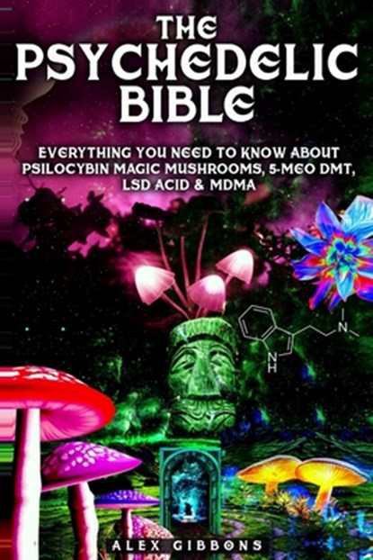 The Psychedelic Bible - Everything You Need To Know About Psilocybin Magic Mushrooms, 5-Meo DMT, LSD/Acid & MDMA, Alex Gibbons - Paperback - 9781925992106