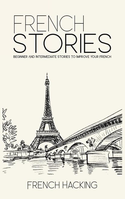 French Stories - Beginner And Intermediate Short Stories To Improve Your French, French Hacking - Gebonden - 9781925992298