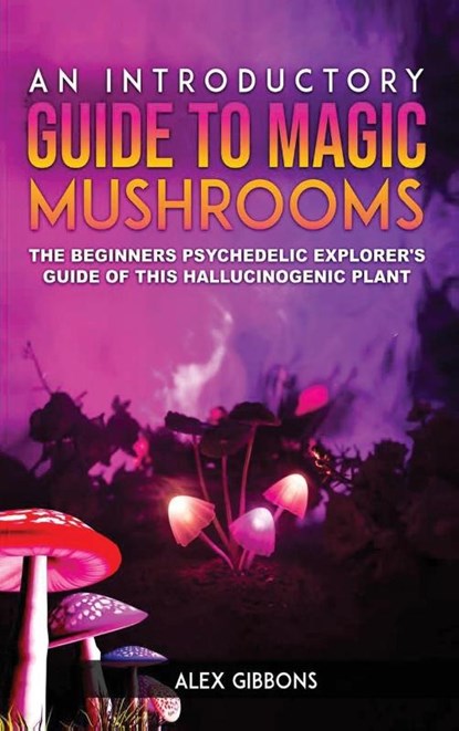 An Introductory Guide to Magic Mushrooms, Alex Gibbons - Gebonden - 9781925992335