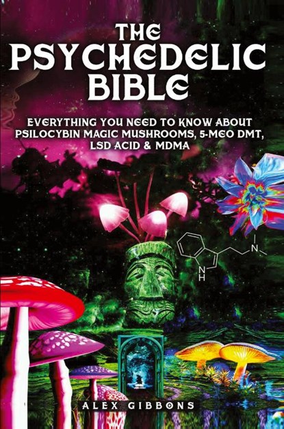 The Psychedelic Bible - Everything You Need To Know About Psilocybin Magic Mushrooms, 5-Meo DMT, LSD/Acid & MDMA, Alex Gibbons - Paperback - 9781925992366