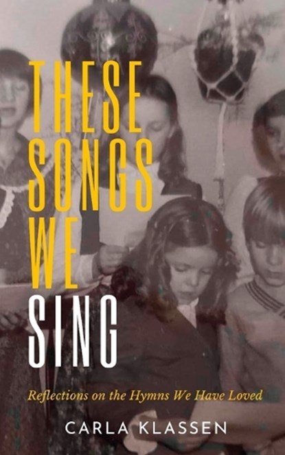 These Songs We Sing: Reflections on the Hymns We Have Loved, Carla Klassen - Paperback - 9781926599984
