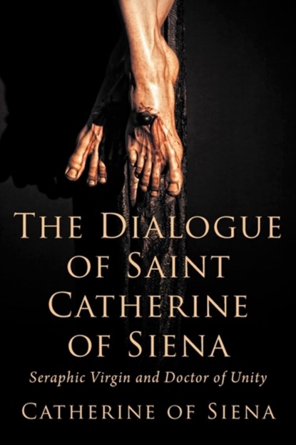 The Dialogue of St. Catherine of Siena, Seraphic Virgin and Doctor of Unity, Catherine Of Siena - Paperback - 9781926777047