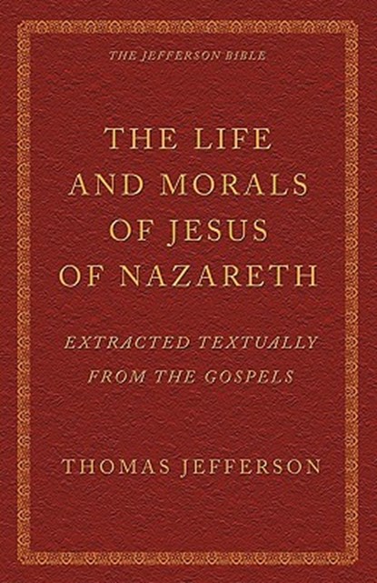 The Life and Morals of Jesus of Nazareth Extracted Textually from the Gospels: The Jefferson Bible, Thomas Jefferson - Paperback - 9781926777108