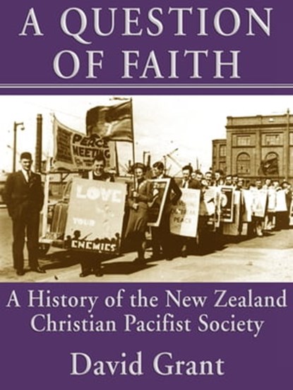 A Question of Faith: A History of the New Zealand Christian Pacifist Society, David Grant - Ebook - 9781927260104