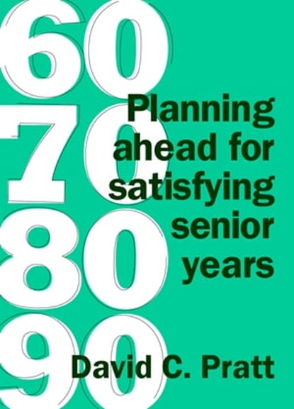 60 70 80 90: Planning Ahead for Satisfying Senior Years, David C. Pratt - Ebook - 9781927260142