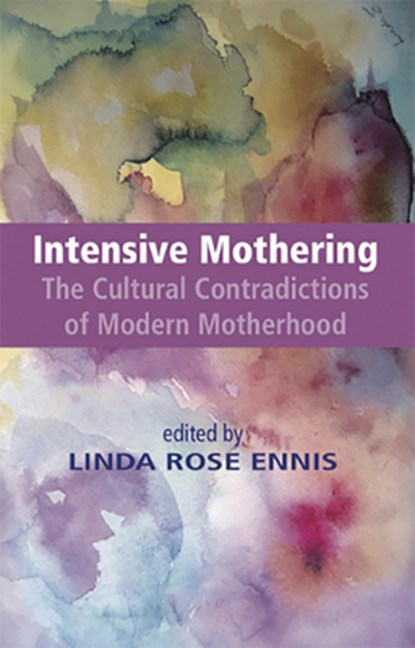 Intensive Mothering: The Cultural Contradictions of Modern Motherhood, Linda Rose Ennis - Paperback - 9781927335901