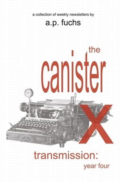 The Canister X Transmission: Year Four - Collected Newsletters, A.P. Fuchs - Ebook - 9781927339848