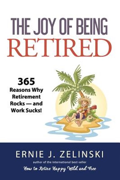 The Joy of Being Retired: 365 Reasons Why Retirement Rocks - and Work Sucks!, Ernie J. Zelinski - Paperback - 9781927452059