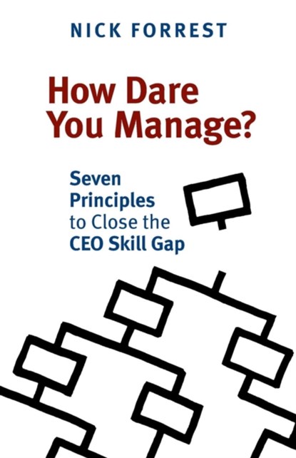 How Dare You Manage? Seven Principles to Close the CEO Skill Gap, Nick Forrest - Paperback - 9781927483695