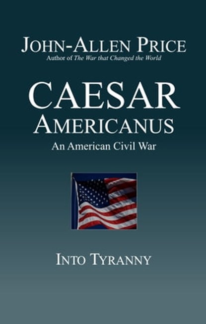 Caesar Americanus: An American Civil War - Into Tyranny, John-Allen Price - Ebook - 9781927537329