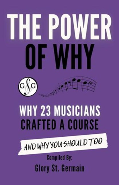 The Power of Why: Why 23 Musicians Crafted a Course and Why You Should Too, Glory St. Germain ; Caren Jenson ; Christopher Norton ; Heather Revell ; Bradley Sowash ; Ivy Leung ; Lucinda Mackworth-Young ; Joanne Barker ; David A. Jones ; Benny Ng ; Caroline Quinn ; Thulane Akinjide-Obonyo ; Frances Balodis ; Sarah Lyngra ; Paul My - Ebook - 9781927641996