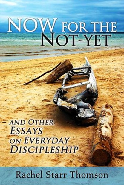 Now for the Not-Yet: and Other Essays on Everyday Discipleship, Rachel Starr Thomson - Ebook - 9781927658116