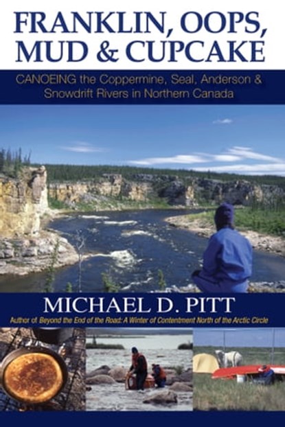 Franklin, Oops, Mud & Cupcake: Canoeing the Coppermine, Seal, Anderson & Snowdrift Rivers in Northern Canada, Michael D. Pitt - Ebook - 9781927755136