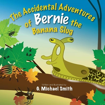 The Accidental Adventures of Bernie the Banana Slug, G Michael Smith - Paperback - 9781927755662