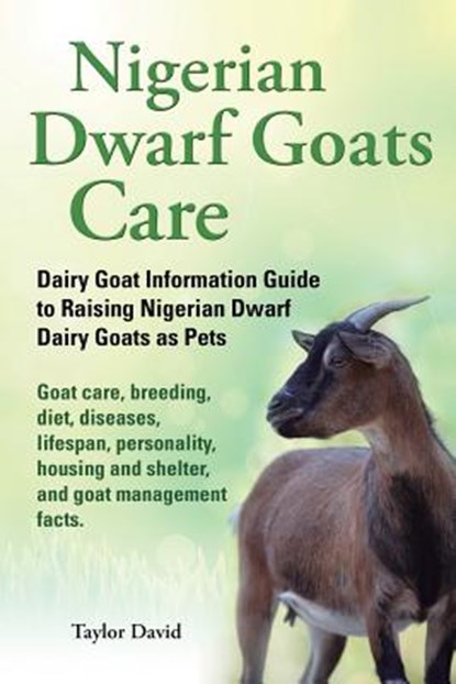 Nigerian Dwarf Goats Care: Dairy Goat Information Guide to Raising Nigerian Dwarf Dairy Goats as Pets. Goat care, breeding, diet, diseases, lifes, Taylor David - Paperback - 9781927870013