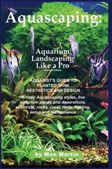 Aquascaping: Aquarium Landscaping Like a Pro, Second Edition: Aquarist's Guide to Planted Tank Aesthetics and Design - Moe Martin - 9781927870105