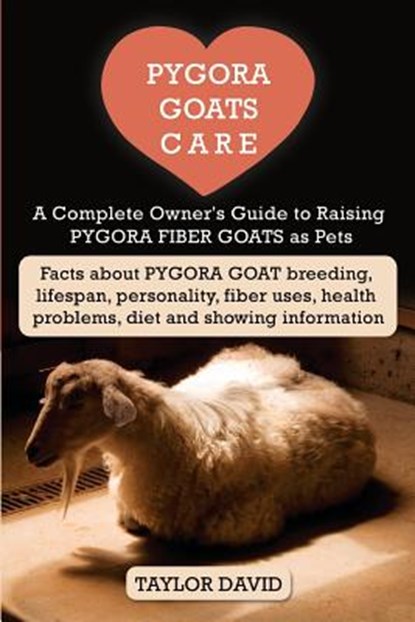 Pygora Goats Care: A Complete Owner's Guide to Raising Pygora Fiber Goats as Pets: Facts about Pygora Goat Breeding, Lifespan, Personalit, Taylor David - Paperback - 9781927870624