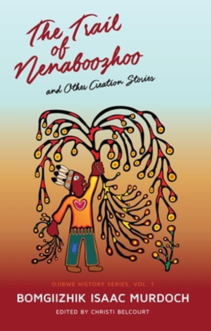 The Trail of Nenaboozhoo: And Other Creation Stories, Bomgiizhik Isaac Murdoch - Paperback - 9781928120193