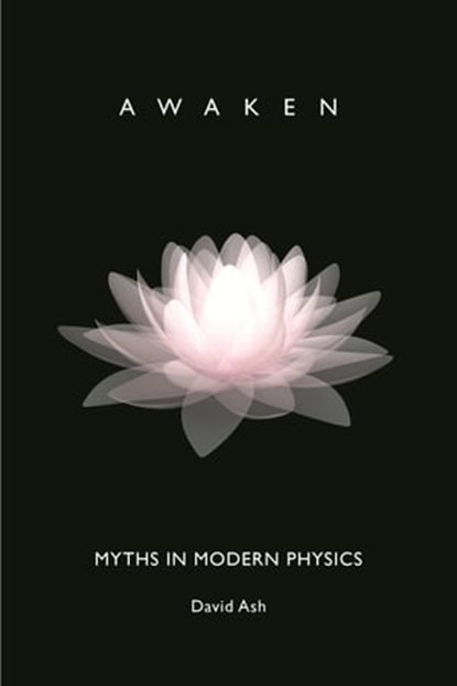 Myths in Modern Physics: Awaken, David Ash - Ebook - 9781928234241
