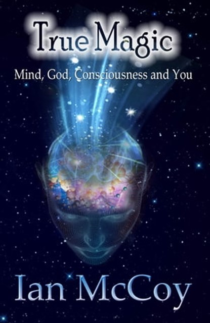 True Magic: Mind, God, Consciousness and You, Ian McCoy - Ebook - 9781928234272