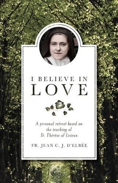 I BELIEVE IN LOVE REV/E 2/E, Jean D'Elbee ;  Jean Du Coeur De Jes Elbee ;  Fr Jean C. J. D'Elbee - Paperback - 9781928832287