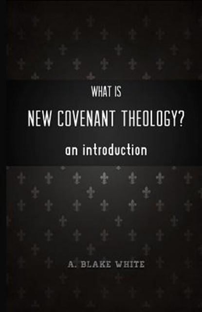 What is New Covenant Theology? An Introduction, A. Blake White - Paperback - 9781928965442