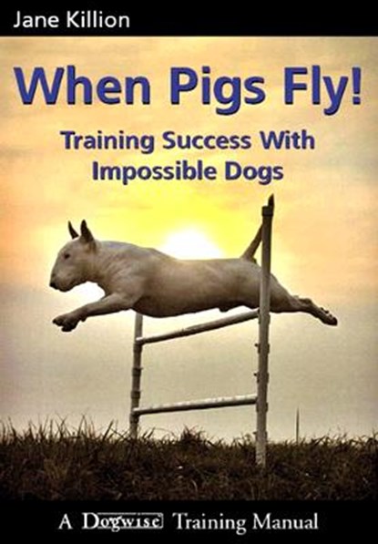 When Pigs Fly: Training Success with Impossible Dogs, Jane Killion - Paperback - 9781929242443