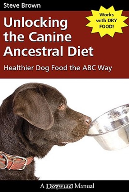 Unlocking the Canine Ancestral Diet: Healthier Dog Food the ABC Way, Steve Brown - Paperback - 9781929242672