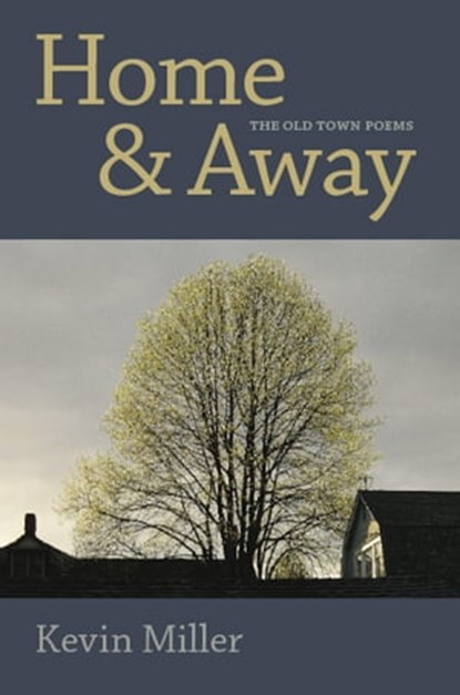 Home & Away: The Old Town Poems, Kevin Miller - Ebook - 9781929355488