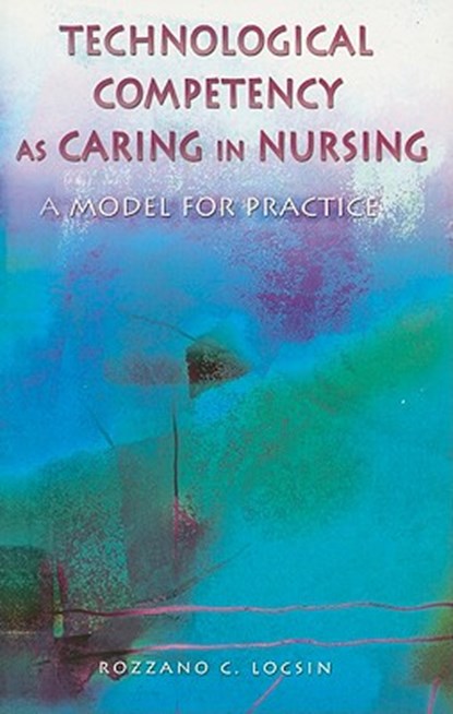 Technological Competency as Caring in Nursing: A Model for Practice, Rozzano C. Locsin - Paperback - 9781930538122