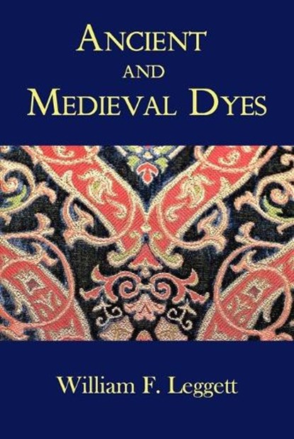 Ancient and Medieval Dyes, William F. Leggett - Paperback - 9781930585898