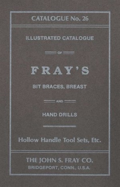 John S. Fray Company 1911 Catalogue No. 26, Antique Tools & Trades in Connecticut - Ebook - 9781931626569