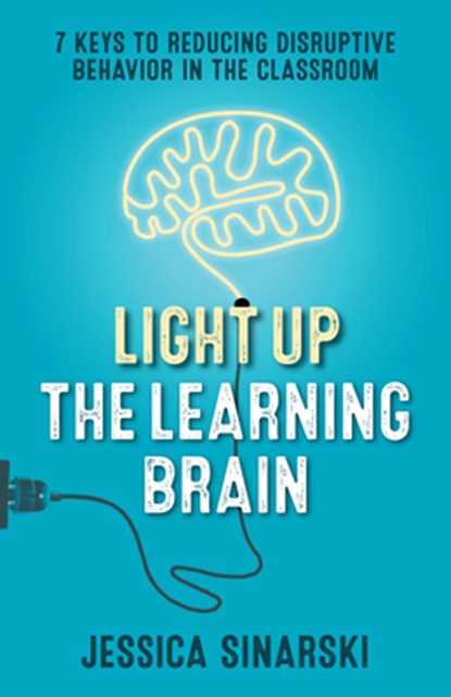 Light Up the Learning Brain: 7 Keys to Reducing Disruptive Behavior in the Classroom, Jessica Sinarski - Paperback - 9781931636520