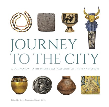 Journey to the City – A Companion to the Middle East Galleries at the Penn Museum, Steve Tinney ; Karen Sonik - Gebonden - 9781931707145
