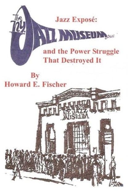 Jazz Expose: The New York Jazz Museum and the Power Struggle That Destroyed It, howard fischer - Ebook - 9781932203875