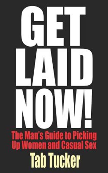Get Laid Now! The Man's Guide to Picking Up Women and Casual Sex, Tab Tucker - Paperback - 9781932420579