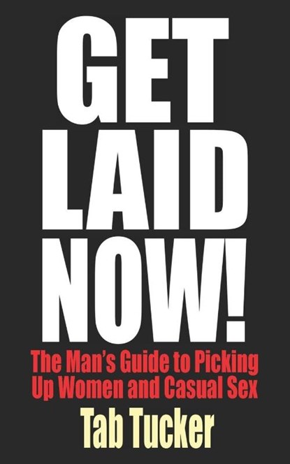 Get Laid Now! The Man's Guide to Picking Up Women and Casual Sex, Tab Tucker - Paperback - 9781932420579