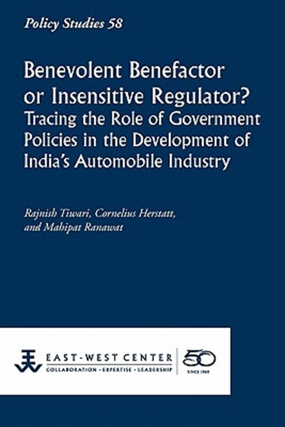 Benevolent Benefactor or Insensitive Regulator? Tracing the Role of Government Policies in the Development of India's Automobile Industry, Rajnish Tiwari - Paperback - 9781932728903