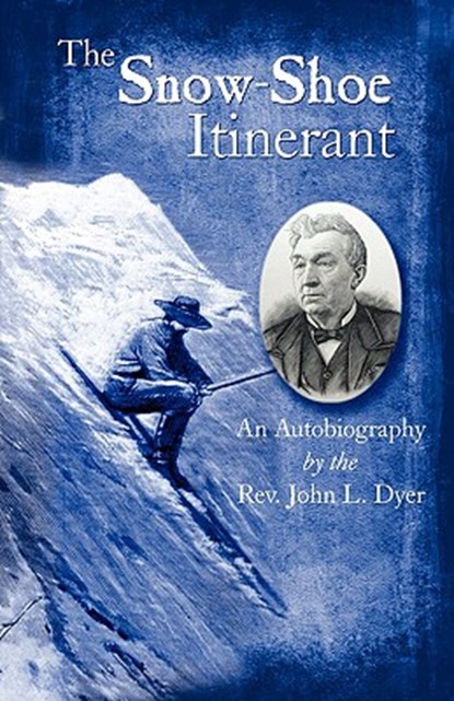 The Snow-Shoe Itinerant - An Autobiography, DYER,  John L. - Paperback - 9781932738650