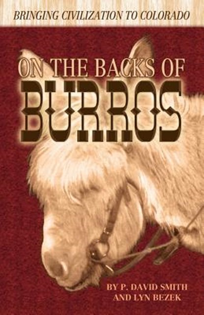 On the Backs of Burros: Bringing Civilization to Colorado, P. David Smith - Paperback - 9781932738940