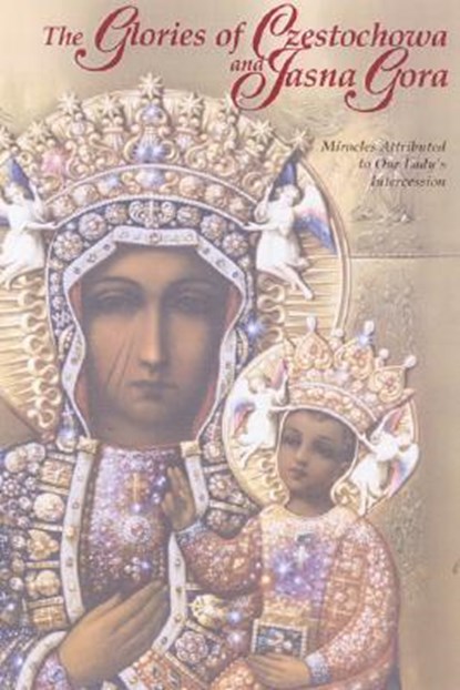 The Glories of Czestochowa and Jasna Gora: Miracles Attributed to Our Lady's Intercession, Our Lady of Czestochowa Foundation - Paperback - 9781932773972